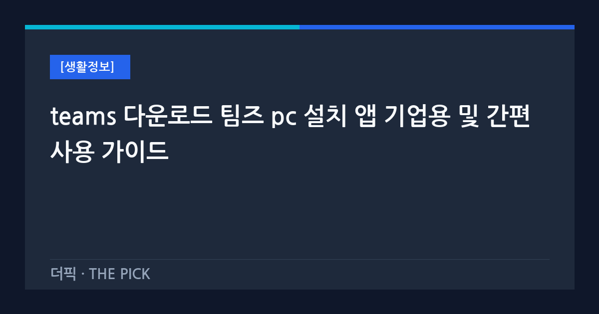 teams 다운로드 팀즈 pc 설치 앱 기업용 및 간편 사용 가이드