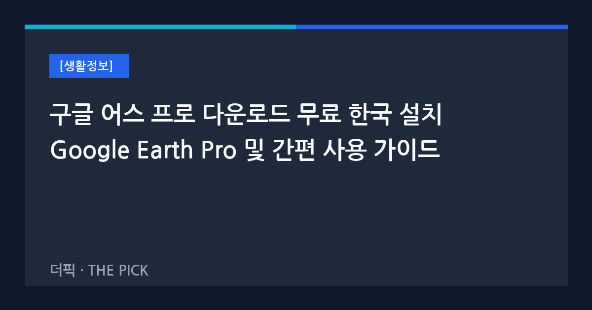 구글 어스 프로 다운로드 무료 한국 설치 Google Earth Pro 및 간편 사용 가이드