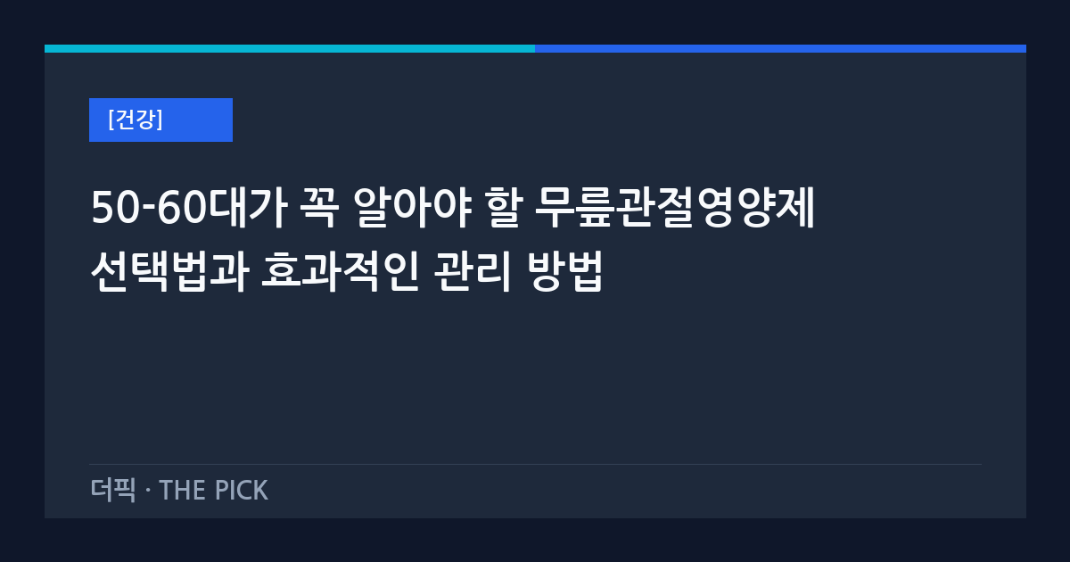 50-60대가 꼭 알아야 할 무릎관절영양제 선택법과 효과적인 관리 방법